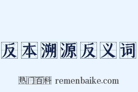 反本溯源反义词是什么意思的图片